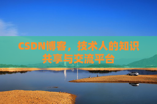 CSDN博客，技术人的知识共享与交流平台